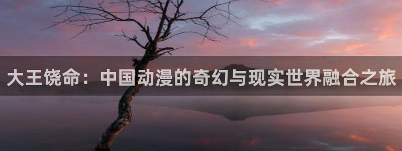 汗汗漫画破解版：大王饶命：中国动漫的奇幻与现实世界融合之旅