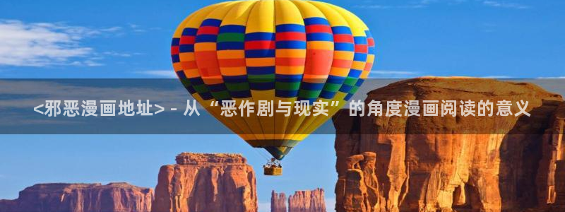 汗汗漫画免费登录页面看漫画：<邪恶漫画地址> - 从“恶作剧与现实”的角度漫画阅读的意义