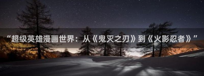 汗汗漫画网sss：“超级英雄漫画世界：从《鬼灭之刃》到《火影忍者》”