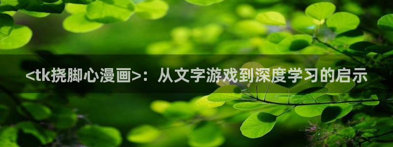 汗汗漫画在哪可以看：<tk挠脚心漫画>：从文字游戏到深度学习的启示