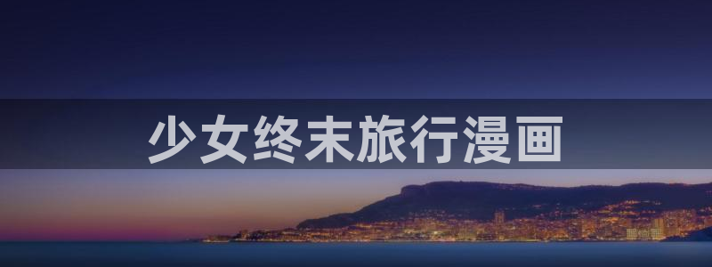 女神汗汗漫画sss：少女终末旅行漫画