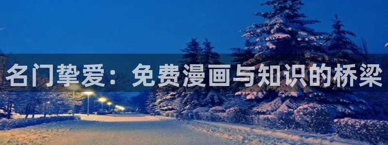 汗汗漫画在线阅读免费漫画阅读：名门挚爱：免费漫画与知识的桥梁