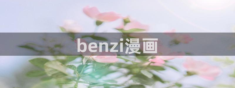 韩国汗汗漫画在线：benzi漫画