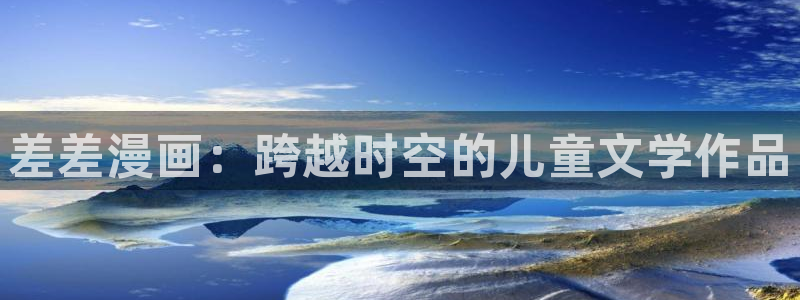 健身教练汗汗漫画：差差漫画：跨越时空的儿童文学作品