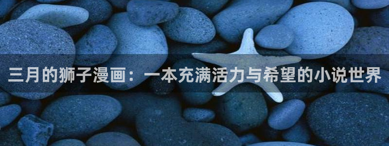 汗汗漫画免费下载：三月的狮子漫画：一本充满活力与希望的小说世界