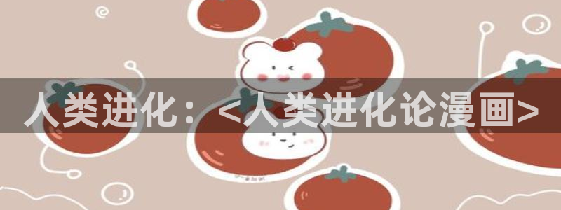 汗汗漫画网页版：人类进化：<人类进化论漫画>