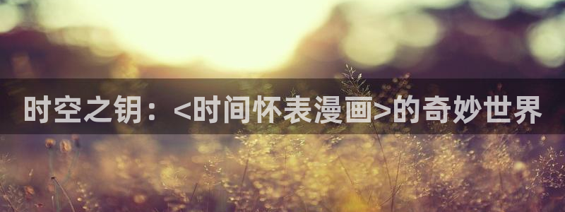 汗汗漫画漫画：时空之钥：<时间怀表漫画>的奇妙世界