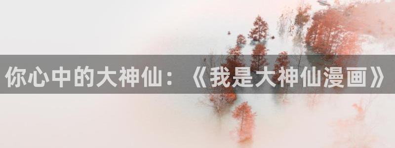 歪歪汗汗漫画ssss：你心中的大神仙：《我是大神仙漫画》