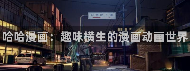 汗汗漫画网首页：哈哈漫画：趣味横生的漫画动画世界